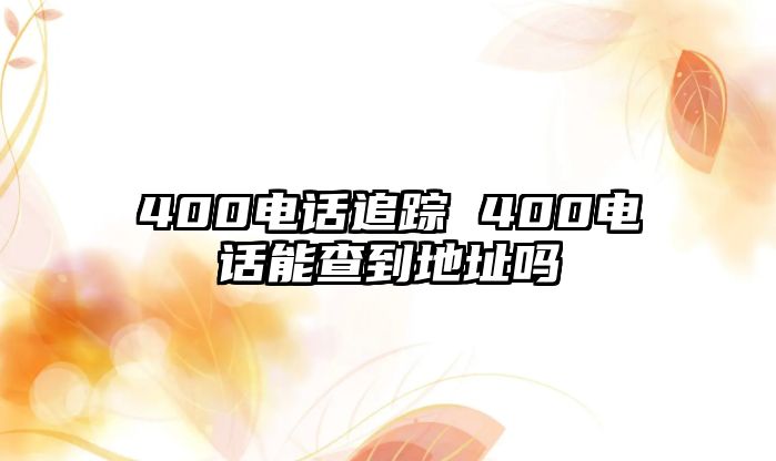 400電話追蹤 400電話能查到地址嗎