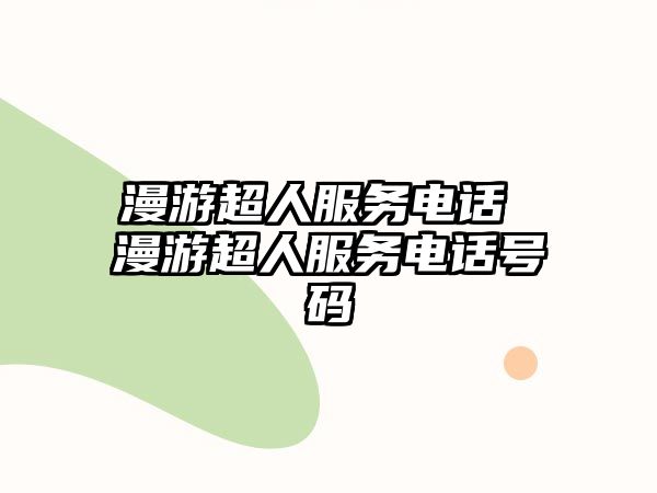 漫游超人服務(wù)電話 漫游超人服務(wù)電話號碼