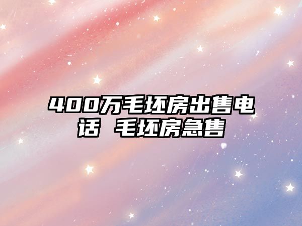 400萬(wàn)毛坯房出售電話 毛坯房急售