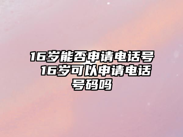 16歲能否申請電話號 16歲可以申請電話號碼嗎