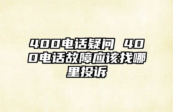 400電話疑問 400電話故障應(yīng)該找哪里投訴