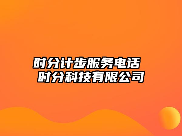 時(shí)分計(jì)步服務(wù)電話(huà) 時(shí)分科技有限公司