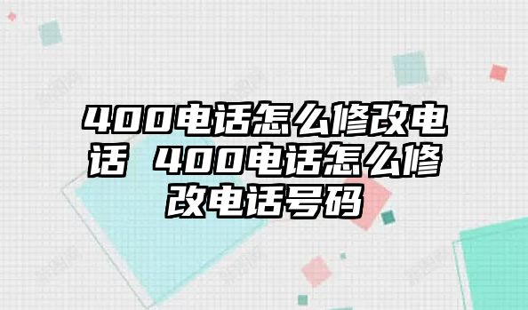 400電話怎么修改電話 400電話怎么修改電話號(hào)碼