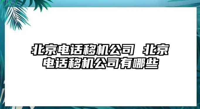 北京電話移機(jī)公司 北京電話移機(jī)公司有哪些