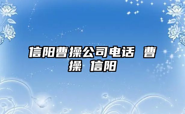 信陽曹操公司電話 曹操 信陽