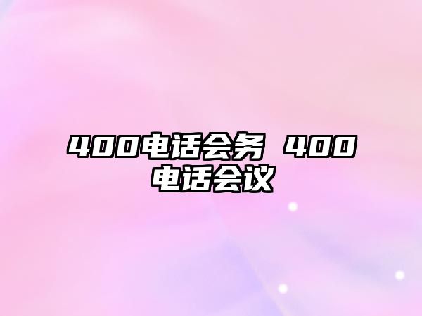 400電話會(huì)務(wù) 400電話會(huì)議