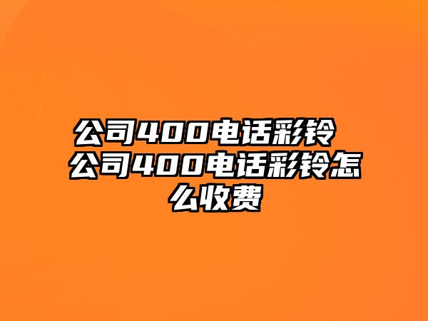 公司400電話彩鈴 公司400電話彩鈴怎么收費(fèi)