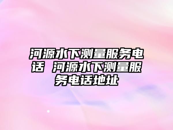 河源水下測(cè)量服務(wù)電話 河源水下測(cè)量服務(wù)電話地址