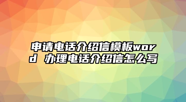 申請電話介紹信模板word 辦理電話介紹信怎么寫