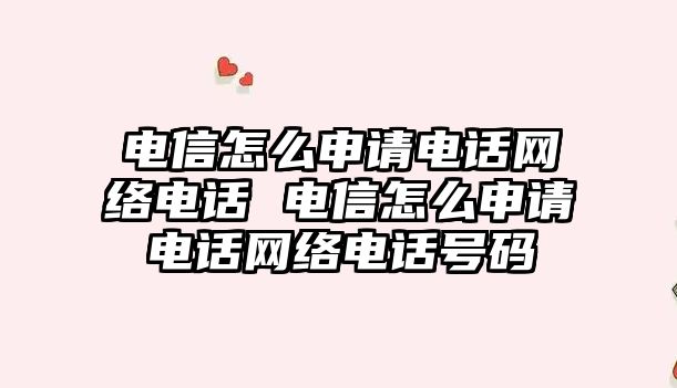 電信怎么申請電話網(wǎng)絡電話 電信怎么申請電話網(wǎng)絡電話號碼