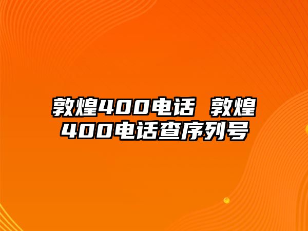 敦煌400電話 敦煌400電話查序列號