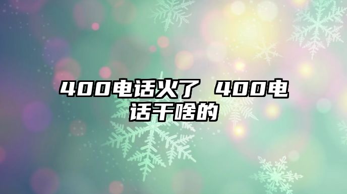 400電話火了 400電話干啥的