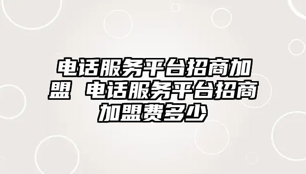 電話服務(wù)平臺招商加盟 電話服務(wù)平臺招商加盟費多少