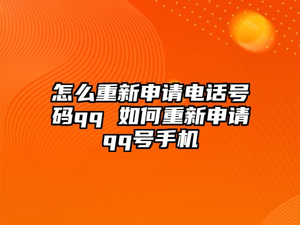 怎么重新申請(qǐng)電話號(hào)碼qq 如何重新申請(qǐng)qq號(hào)手機(jī)