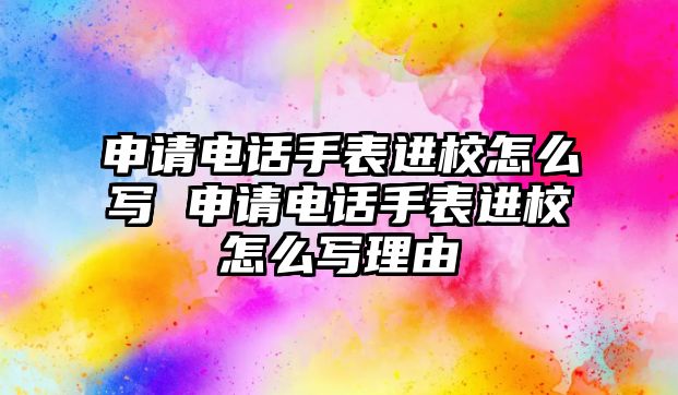 申請電話手表進(jìn)校怎么寫 申請電話手表進(jìn)校怎么寫理由