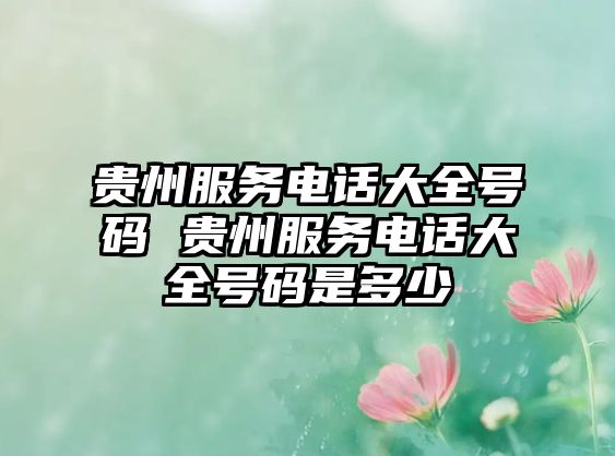 貴州服務(wù)電話大全號(hào)碼 貴州服務(wù)電話大全號(hào)碼是多少