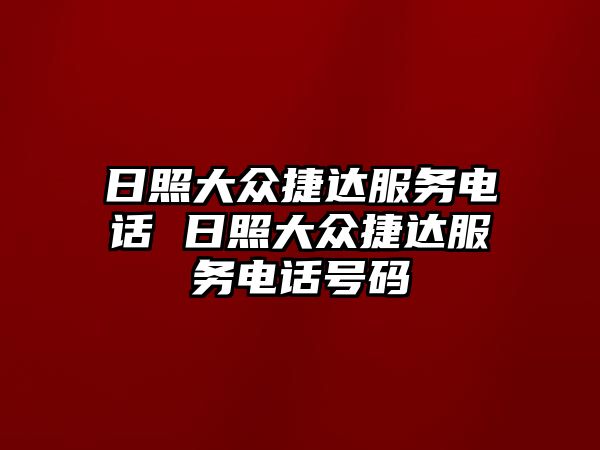 日照大眾捷達(dá)服務(wù)電話 日照大眾捷達(dá)服務(wù)電話號碼