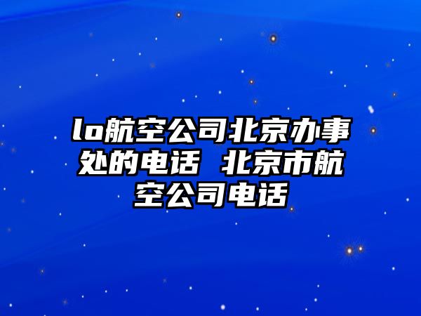 lo航空公司北京辦事處的電話 北京市航空公司電話