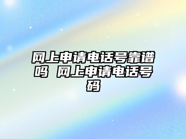 網上申請電話號靠譜嗎 網上申請電話號碼