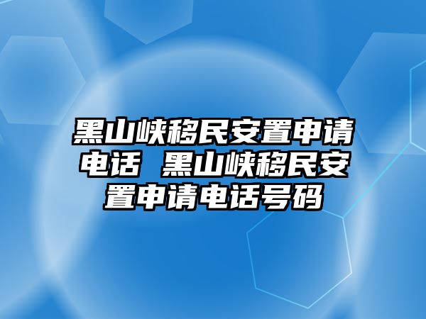 黑山峽移民安置申請電話 黑山峽移民安置申請電話號碼