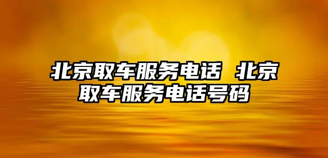 北京取車服務電話 北京取車服務電話號碼