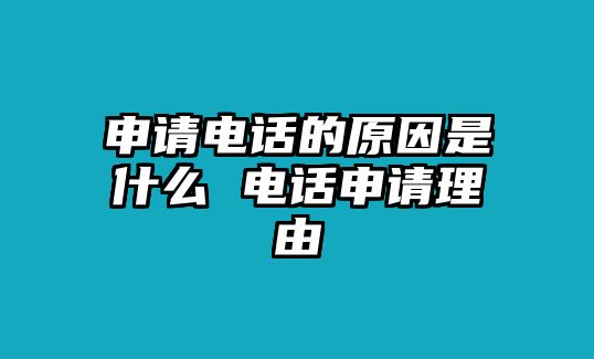 申請電話的原因是什么 電話申請理由