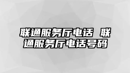 聯(lián)通服務(wù)廳電話(huà) 聯(lián)通服務(wù)廳電話(huà)號(hào)碼