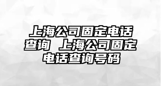 上海公司固定電話查詢 上海公司固定電話查詢號碼