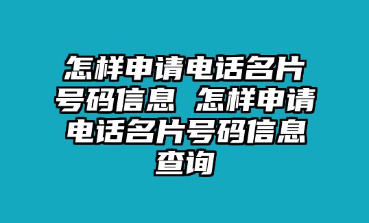 怎樣申請電話名片號碼信息 怎樣申請電話名片號碼信息查詢