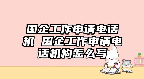 國企工作申請(qǐng)電話機(jī) 國企工作申請(qǐng)電話機(jī)構(gòu)怎么寫