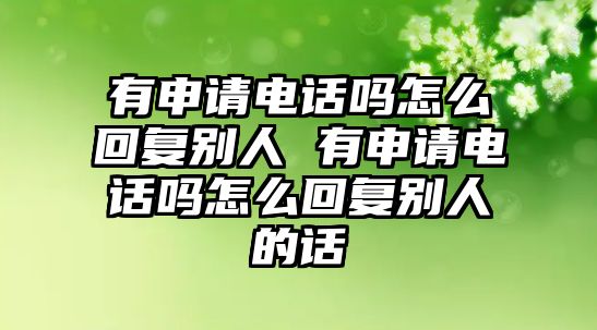 有申請電話嗎怎么回復(fù)別人 有申請電話嗎怎么回復(fù)別人的話