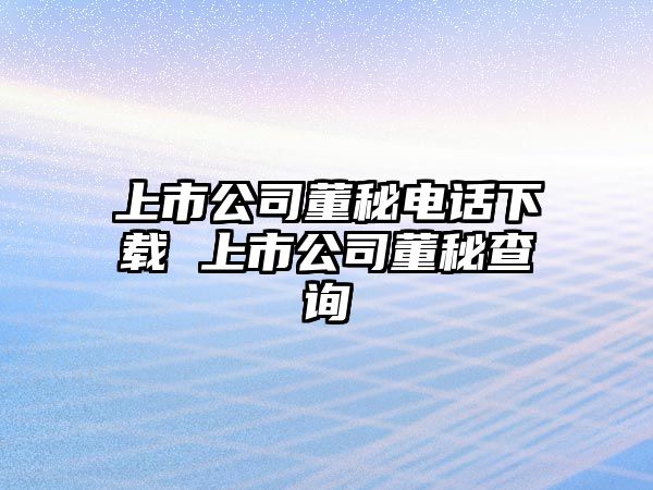 上市公司董秘電話下載 上市公司董秘查詢