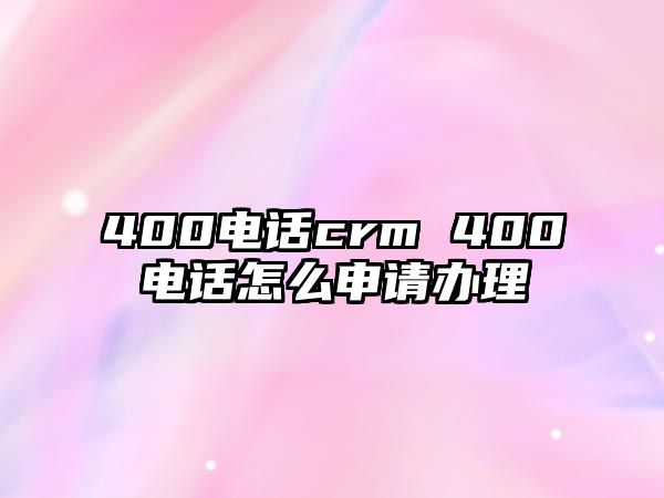 400電話crm 400電話怎么申請辦理