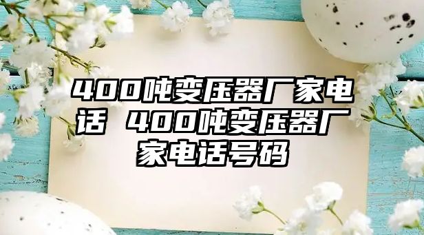 400噸變壓器廠家電話 400噸變壓器廠家電話號碼