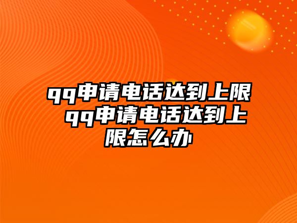 qq申請(qǐng)電話達(dá)到上限 qq申請(qǐng)電話達(dá)到上限怎么辦