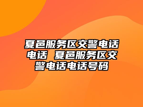 夏邑服務(wù)區(qū)交警電話電話 夏邑服務(wù)區(qū)交警電話電話號碼