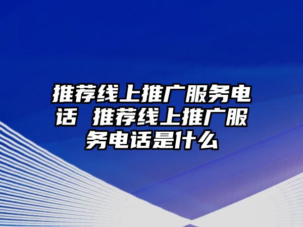 推薦線上推廣服務(wù)電話 推薦線上推廣服務(wù)電話是什么