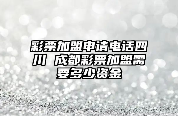 彩票加盟申請電話四川 成都彩票加盟需要多少資金