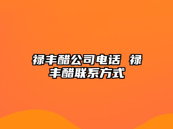 祿豐醋公司電話 祿豐醋聯(lián)系方式