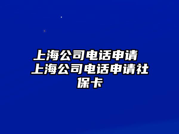 上海公司電話(huà)申請(qǐng) 上海公司電話(huà)申請(qǐng)社?？? class=