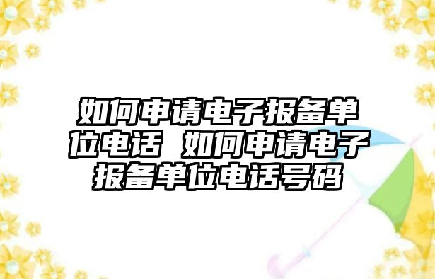 如何申請電子報(bào)備單位電話 如何申請電子報(bào)備單位電話號(hào)碼