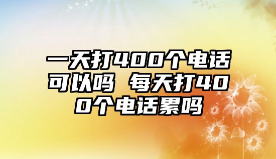 一天打400個電話可以嗎 每天打400個電話累嗎