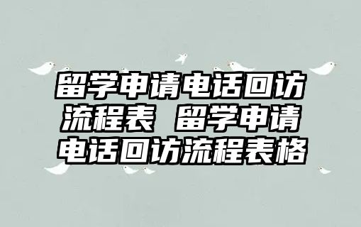 留學(xué)申請(qǐng)電話回訪流程表 留學(xué)申請(qǐng)電話回訪流程表格