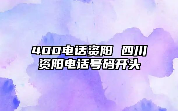 400電話資陽 四川資陽電話號碼開頭