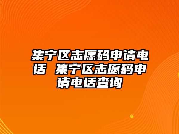 集寧區(qū)志愿碼申請電話 集寧區(qū)志愿碼申請電話查詢