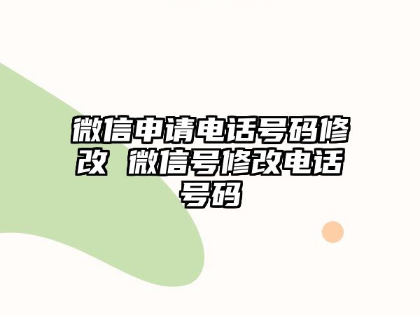 微信申請電話號碼修改 微信號修改電話號碼