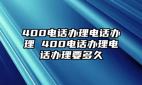 400電話辦理電話辦理 400電話辦理電話辦理要多久