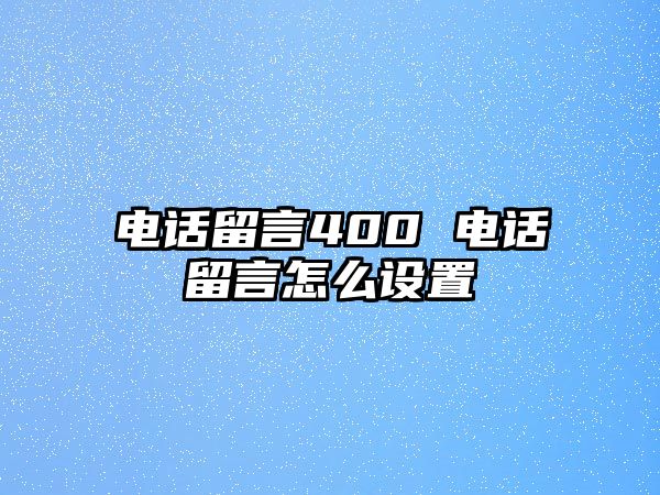 電話留言400 電話留言怎么設(shè)置