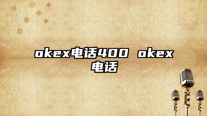 okex電話(huà)400 okex電話(huà)