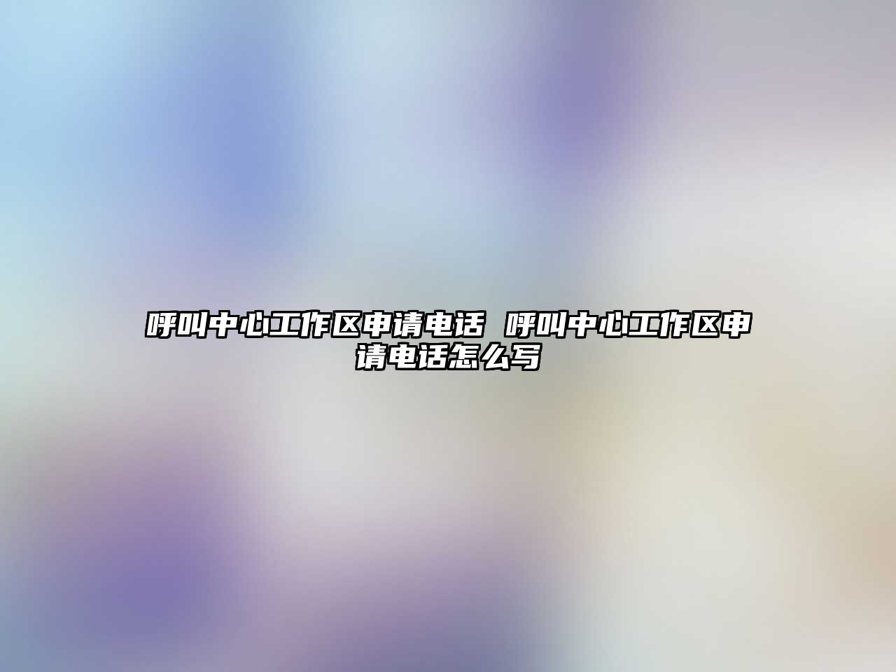 呼叫中心工作區(qū)申請電話 呼叫中心工作區(qū)申請電話怎么寫